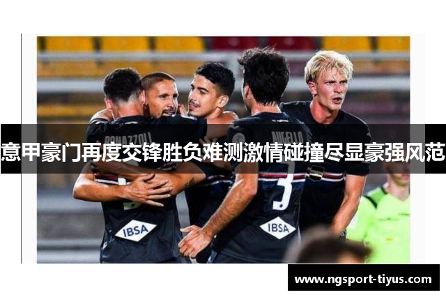 意甲豪门再度交锋胜负难测激情碰撞尽显豪强风范