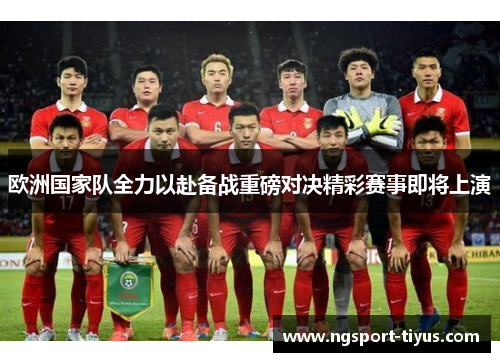 欧洲国家队全力以赴备战重磅对决精彩赛事即将上演