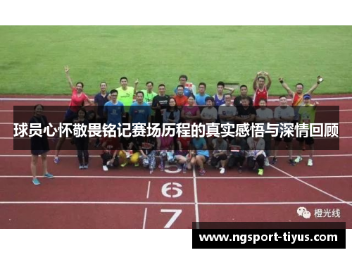 球员心怀敬畏铭记赛场历程的真实感悟与深情回顾