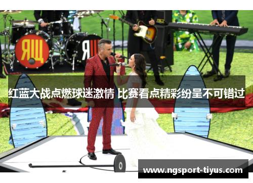 红蓝大战点燃球迷激情 比赛看点精彩纷呈不可错过
