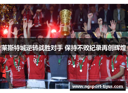 莱斯特城逆转战胜对手 保持不败纪录再创辉煌