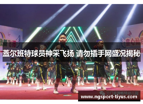 蓋尔班特球员神采飞扬 请勿插手网盛况揭秘