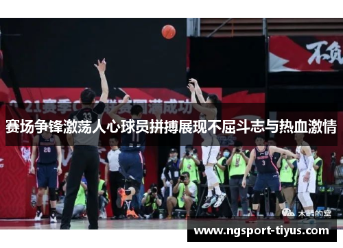 赛场争锋激荡人心球员拼搏展现不屈斗志与热血激情