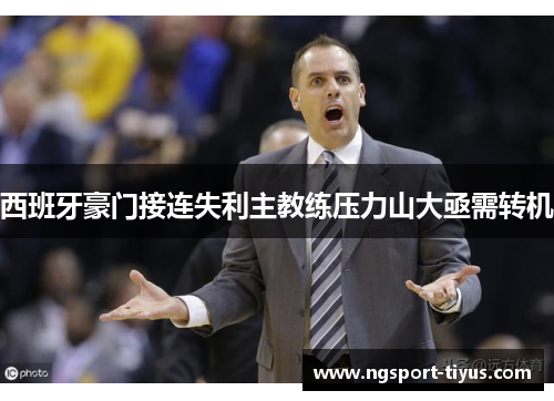 西班牙豪门接连失利主教练压力山大亟需转机