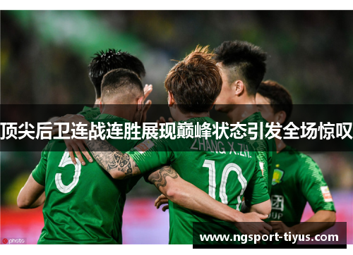 顶尖后卫连战连胜展现巅峰状态引发全场惊叹