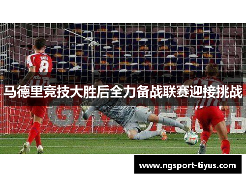 马德里竞技大胜后全力备战联赛迎接挑战