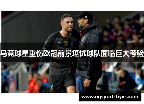 马竞球星重伤欧冠前景堪忧球队面临巨大考验