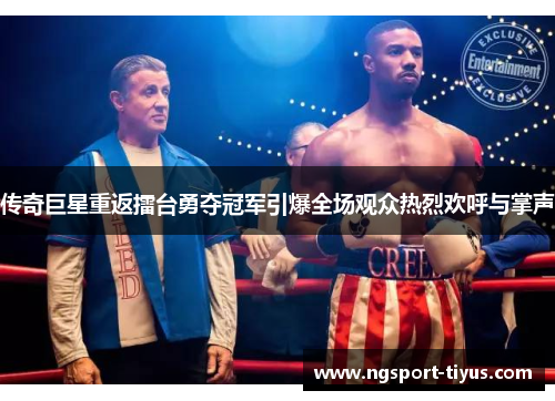 传奇巨星重返擂台勇夺冠军引爆全场观众热烈欢呼与掌声