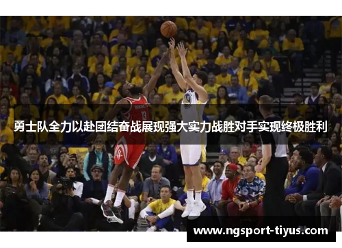 勇士队全力以赴团结奋战展现强大实力战胜对手实现终极胜利