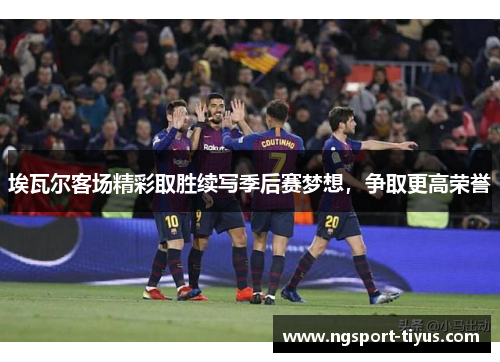 埃瓦尔客场精彩取胜续写季后赛梦想，争取更高荣誉