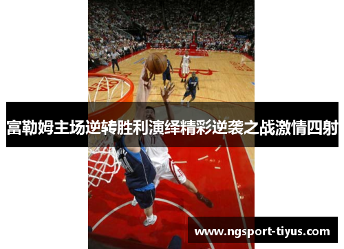富勒姆主场逆转胜利演绎精彩逆袭之战激情四射