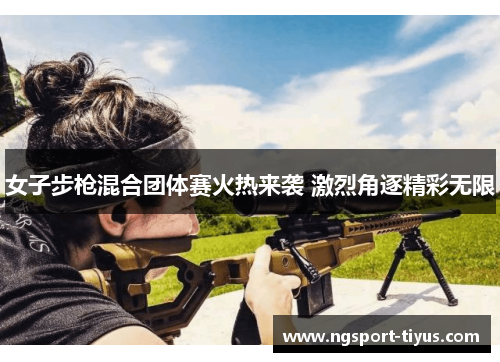 女子步枪混合团体赛火热来袭 激烈角逐精彩无限