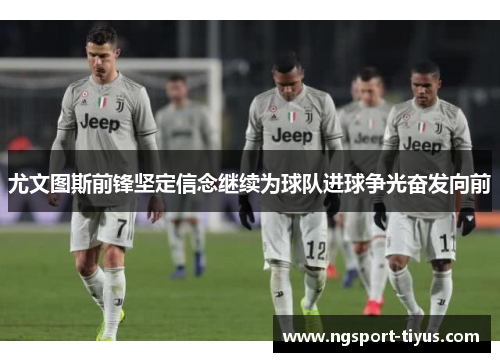 尤文图斯前锋坚定信念继续为球队进球争光奋发向前