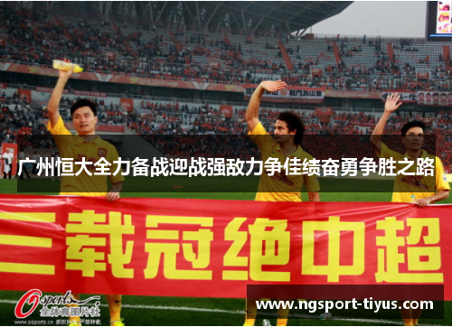 广州恒大全力备战迎战强敌力争佳绩奋勇争胜之路