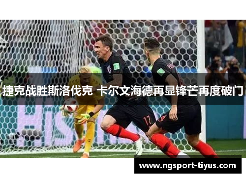 捷克战胜斯洛伐克 卡尔文海德再显锋芒再度破门