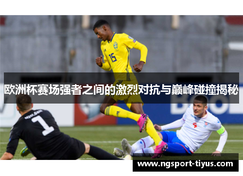 欧洲杯赛场强者之间的激烈对抗与巅峰碰撞揭秘