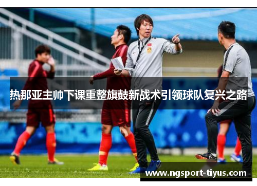 热那亚主帅下课重整旗鼓新战术引领球队复兴之路