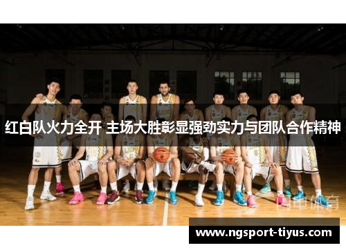 红白队火力全开 主场大胜彰显强劲实力与团队合作精神
