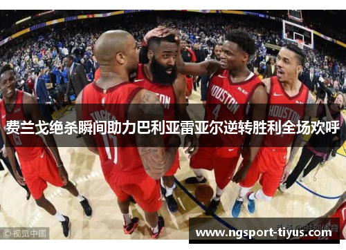 费兰戈绝杀瞬间助力巴利亚雷亚尔逆转胜利全场欢呼