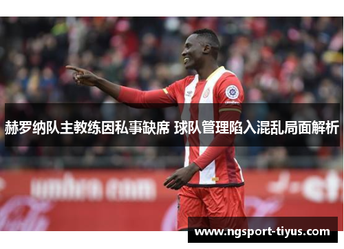 赫罗纳队主教练因私事缺席 球队管理陷入混乱局面解析
