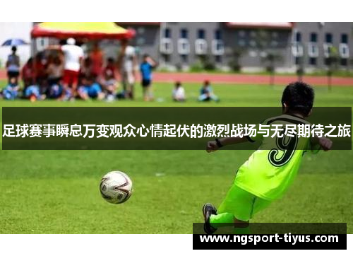 足球赛事瞬息万变观众心情起伏的激烈战场与无尽期待之旅