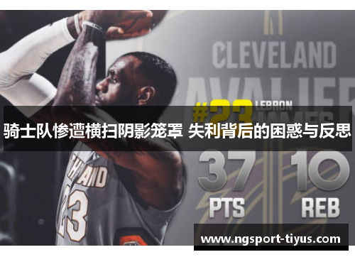 骑士队惨遭横扫阴影笼罩 失利背后的困惑与反思