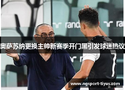 奥萨苏纳更换主帅新赛季开门黑引发球迷热议
