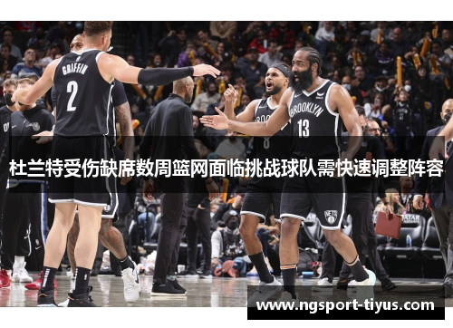 杜兰特受伤缺席数周篮网面临挑战球队需快速调整阵容