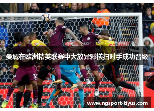 曼城在欧洲精英联赛中大放异彩横扫对手成功晋级
