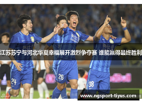 江苏苏宁与河北华夏幸福展开激烈争夺赛 谁能赢得最终胜利