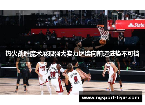 热火战胜魔术展现强大实力继续向前迈进势不可挡