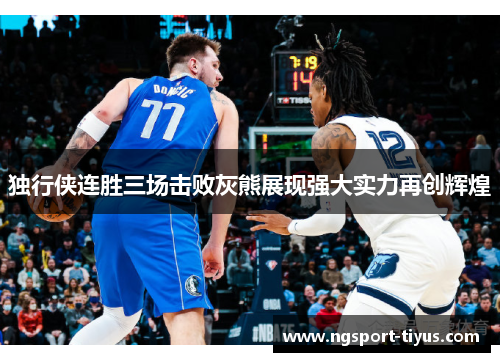 独行侠连胜三场击败灰熊展现强大实力再创辉煌