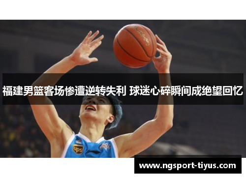 福建男篮客场惨遭逆转失利 球迷心碎瞬间成绝望回忆