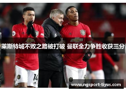 莱斯特城不败之路被打破 曼联全力争胜收获三分