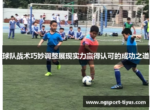球队战术巧妙调整展现实力赢得认可的成功之道
