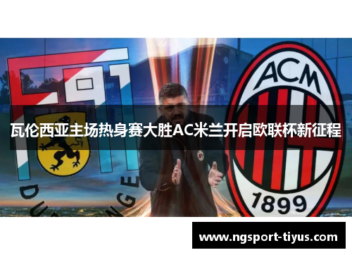 瓦伦西亚主场热身赛大胜AC米兰开启欧联杯新征程
