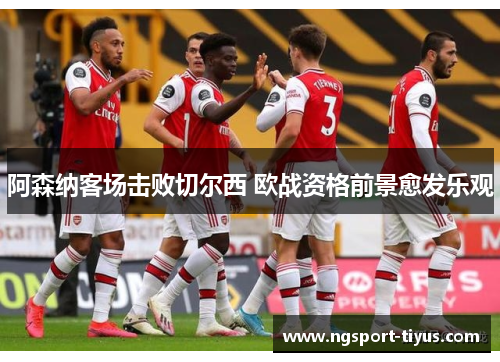 阿森纳客场击败切尔西 欧战资格前景愈发乐观
