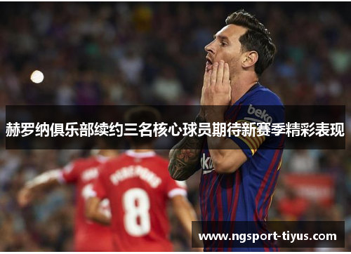 赫罗纳俱乐部续约三名核心球员期待新赛季精彩表现