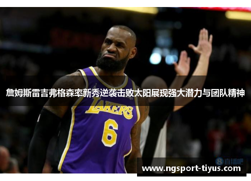 詹姆斯雷吉弗格森率新秀逆袭击败太阳展现强大潜力与团队精神