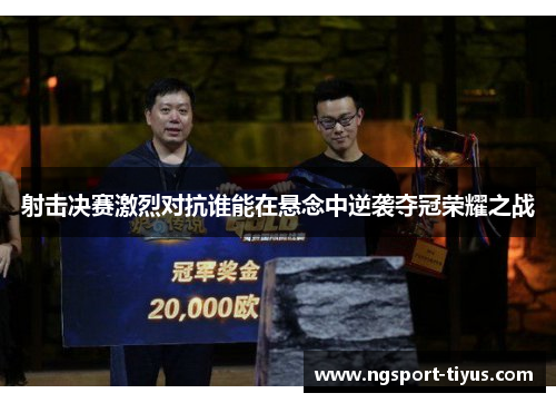 射击决赛激烈对抗谁能在悬念中逆袭夺冠荣耀之战
