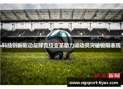科技创新驱动足球竞技变革助力运动员突破极限表现