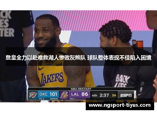 詹皇全力以赴难救湖人惨败灰熊队 球队整体表现不佳陷入困境