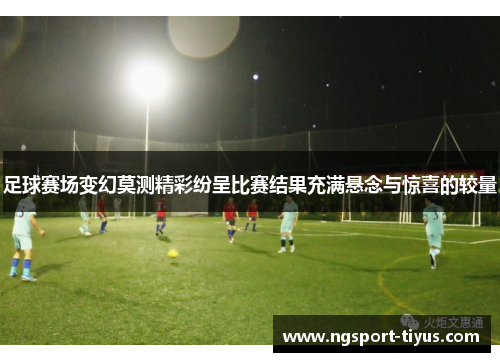 足球赛场变幻莫测精彩纷呈比赛结果充满悬念与惊喜的较量