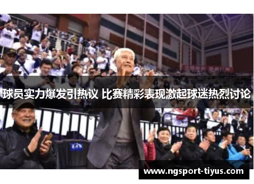 球员实力爆发引热议 比赛精彩表现激起球迷热烈讨论