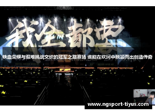 铁血荣耀与艰难挑战交织的冠军之路赛场 谁能在坎坷中脱颖而出创造传奇
