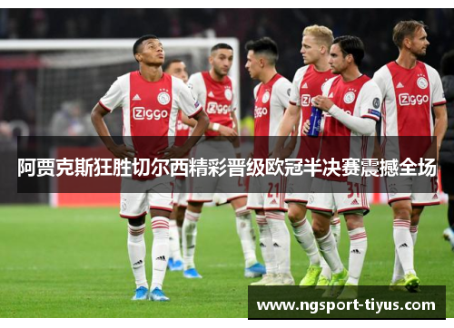 阿贾克斯狂胜切尔西精彩晋级欧冠半决赛震撼全场