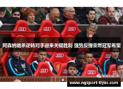 阿森纳绝杀逆转对手迎来关键胜利 强势反弹重燃冠军希望