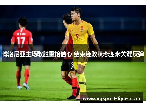 博洛尼亚主场取胜重拾信心 结束连败状态迎来关键反弹