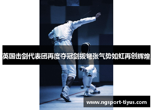 英国击剑代表团再度夺冠剑拔弩张气势如虹再创辉煌