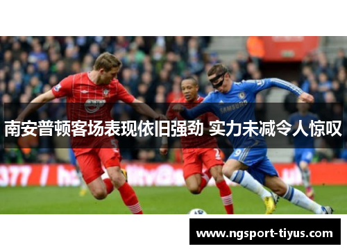 南安普顿客场表现依旧强劲 实力未减令人惊叹